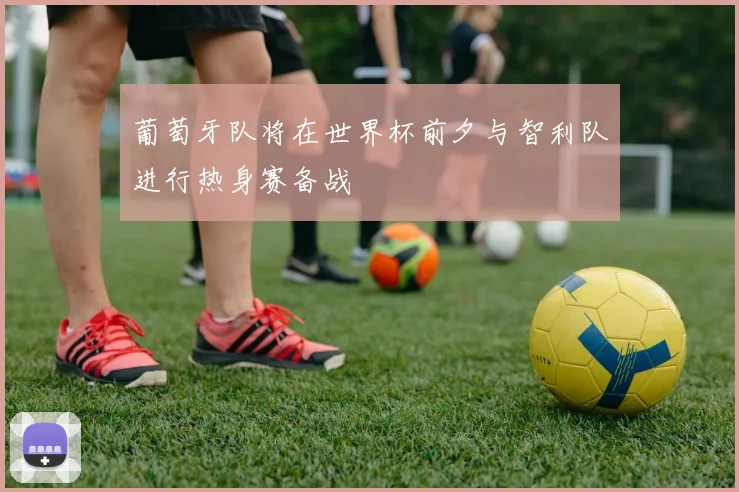 葡萄牙队将在世界杯前夕与智利队进行热身赛备战