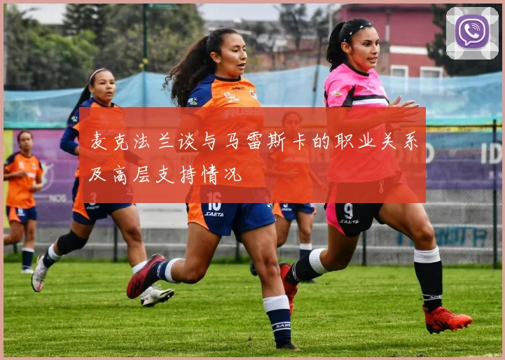 麦克法兰谈与马雷斯卡的职业关系及高层支持情况
