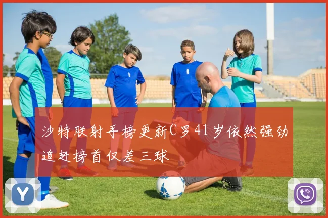 沙特联射手榜更新C罗41岁依然强劲追赶榜首仅差三球