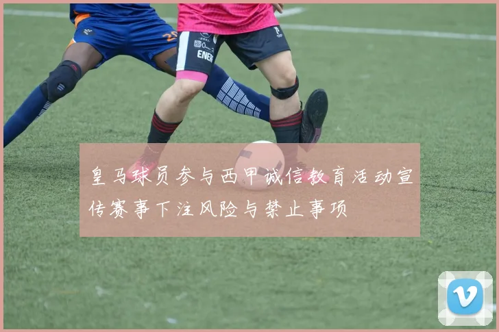 皇马球员参与西甲诚信教育活动宣传赛事下注风险与禁止事项