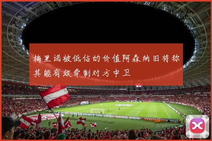 梅里诺被低估的价值阿森纳旧将称其能有效牵制对方中卫