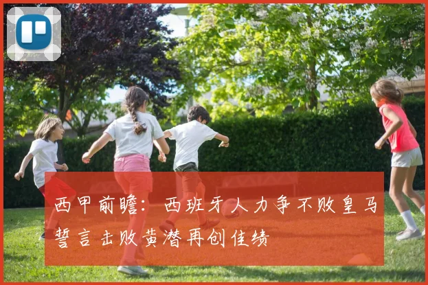 西甲前瞻：西班牙人力争不败皇马誓言击败黄潜再创佳绩