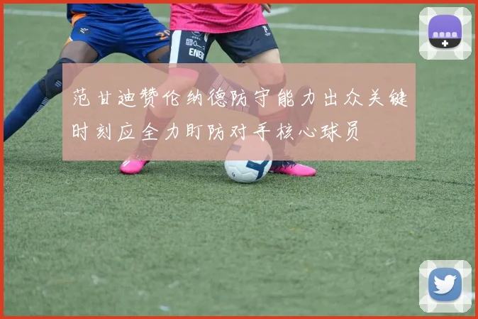 范甘迪赞伦纳德防守能力出众关键时刻应全力盯防对手核心球员