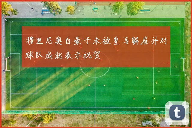 穆里尼奥自豪于未被皇马解雇并对球队成就表示祝贺