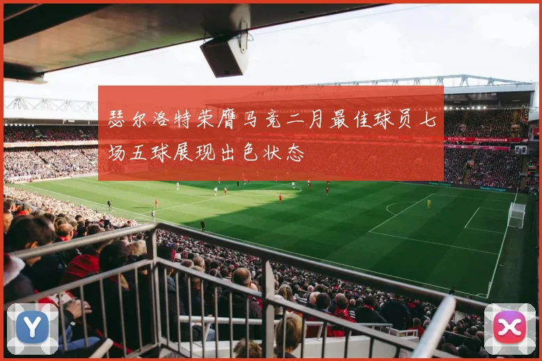 瑟尔洛特荣膺马竞二月最佳球员七场五球展现出色状态