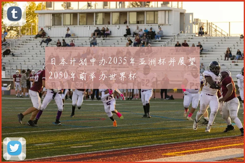 日本计划申办2035年亚洲杯并展望2050年前举办世界杯