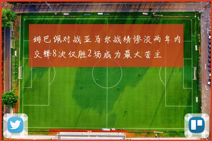 姆巴佩对战亚马尔战绩惨淡两年内交锋8次仅胜2场成为最大苦主