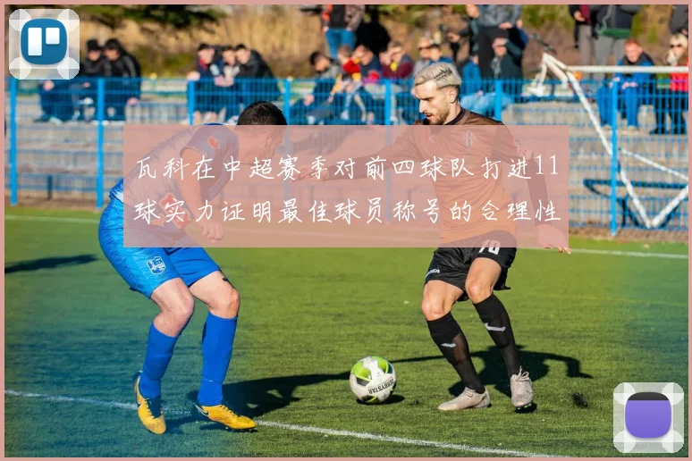 瓦科在中超赛季对前四球队打进11球实力证明最佳球员称号的合理性