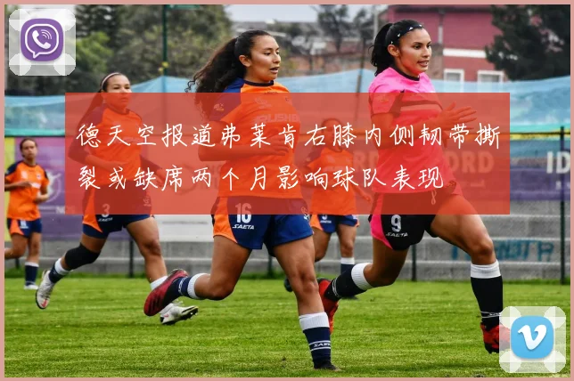德天空报道弗莱肯右膝内侧韧带撕裂或缺席两个月影响球队表现
