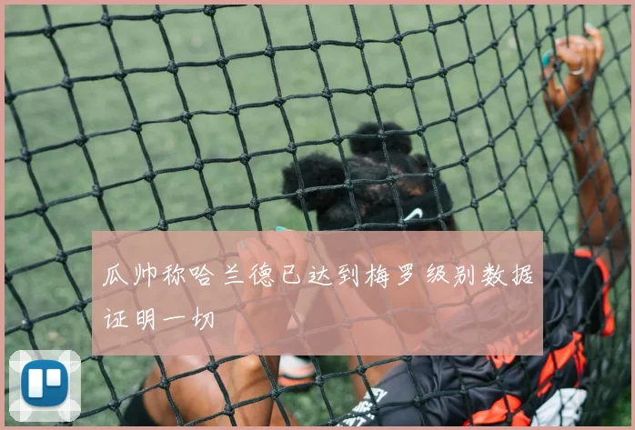 瓜帅称哈兰德已达到梅罗级别数据证明一切