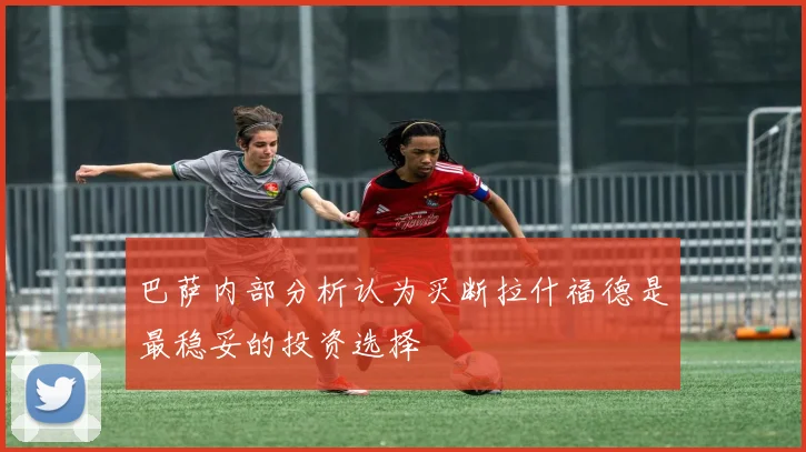 巴萨内部分析认为买断拉什福德是最稳妥的投资选择