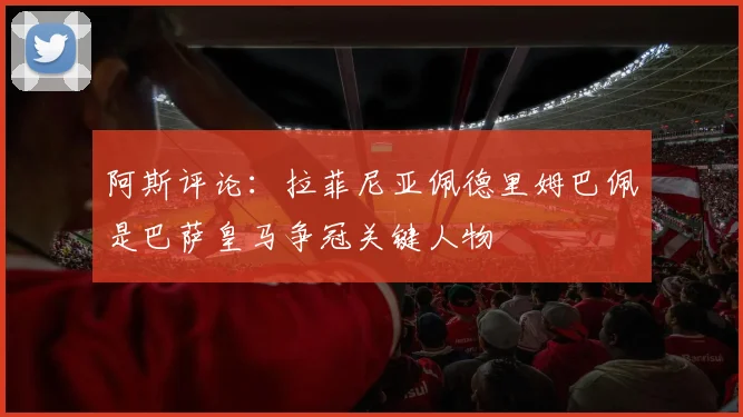 阿斯评论：拉菲尼亚佩德里姆巴佩是巴萨皇马争冠关键人物