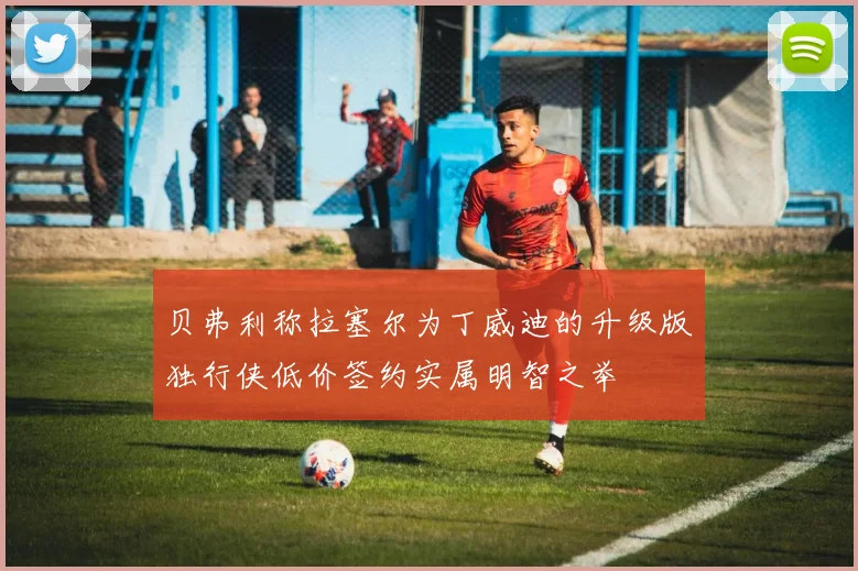 贝弗利称拉塞尔为丁威迪的升级版独行侠低价签约实属明智之举