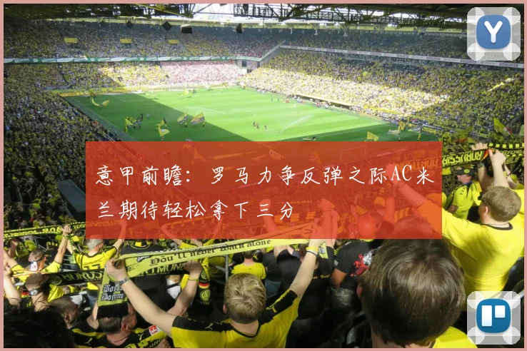 意甲前瞻：罗马力争反弹之际AC米兰期待轻松拿下三分