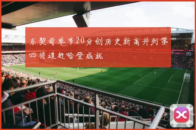 东契奇单节20分创历史新高并列第四将追赶哈登成就