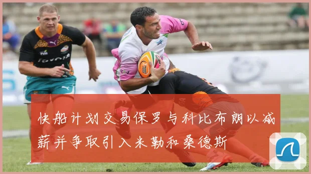 快船计划交易保罗与科比布朗以减薪并争取引入米勒和桑德斯