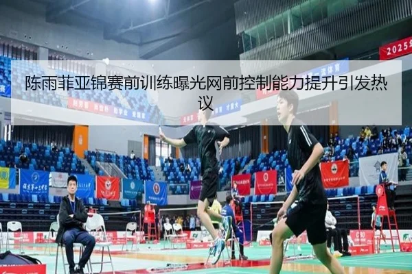 陈雨菲亚锦赛前训练曝光网前控制能力提升引发热议 | Leyu